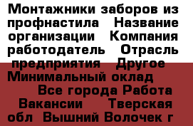 Монтажники заборов из профнастила › Название организации ­ Компания-работодатель › Отрасль предприятия ­ Другое › Минимальный оклад ­ 25 000 - Все города Работа » Вакансии   . Тверская обл.,Вышний Волочек г.